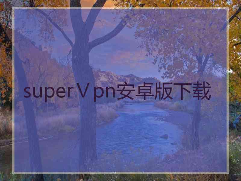 superⅤpn安卓版下载