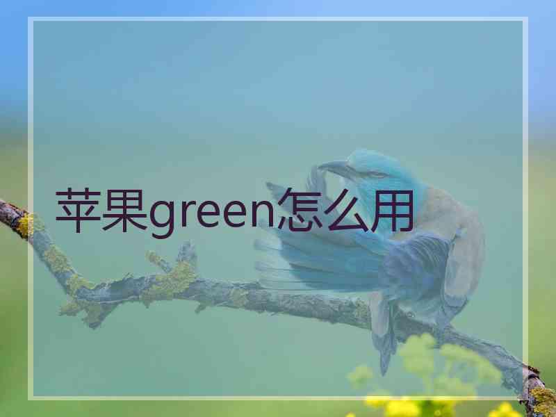 苹果green怎么用