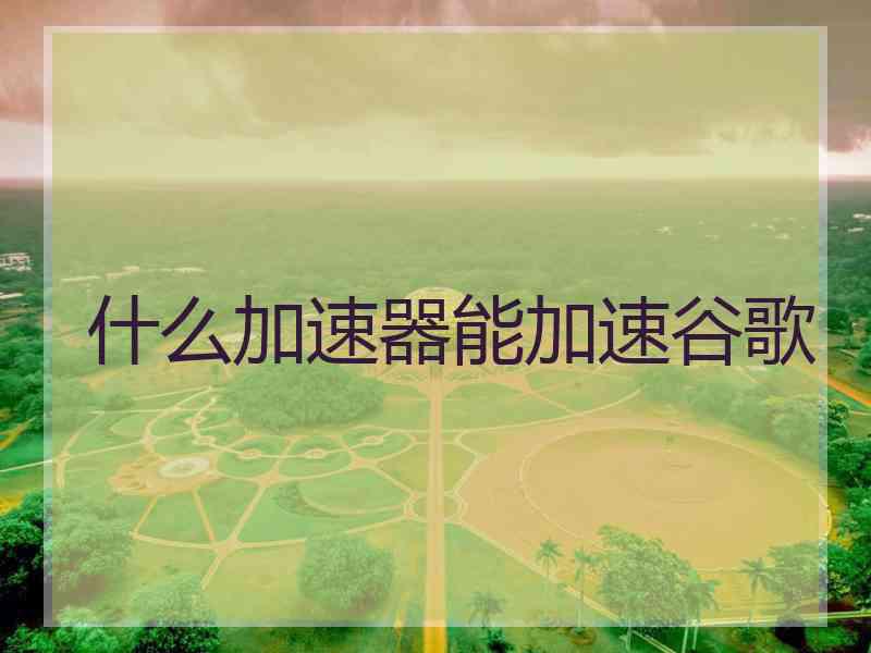 什么加速器能加速谷歌