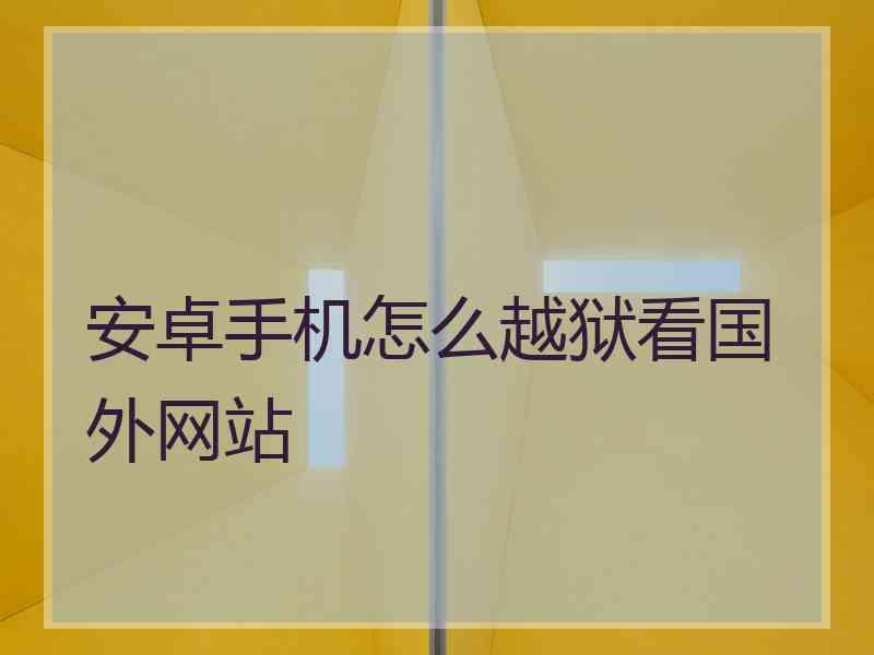 安卓手机怎么越狱看国外网站