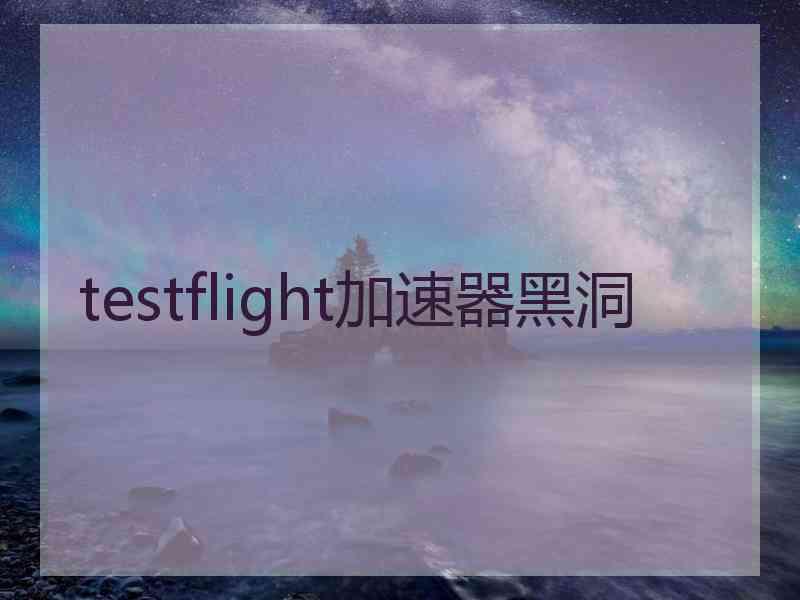 testflight加速器黑洞