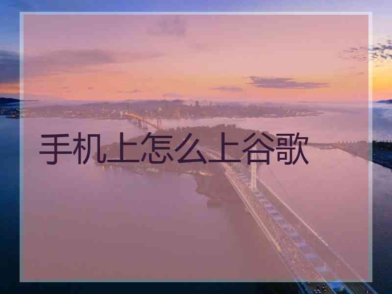 手机上怎么上谷歌