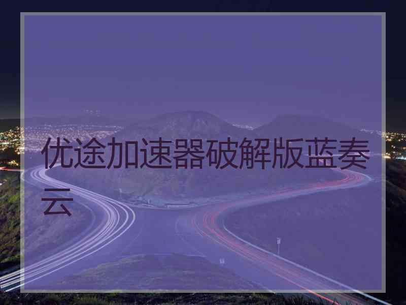优途加速器破解版蓝奏云