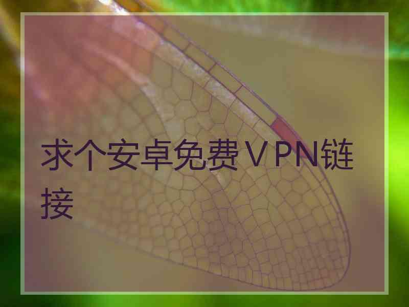 求个安卓免费ⅤPN链接