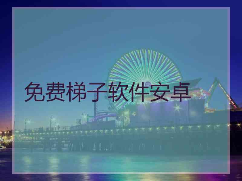 免费梯子软件安卓