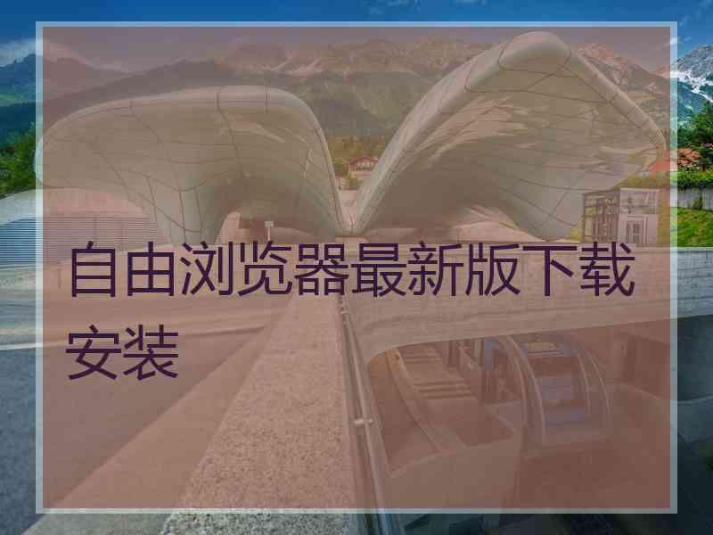 自由浏览器最新版下载安装