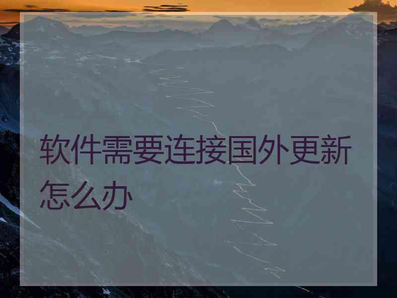 软件需要连接国外更新怎么办