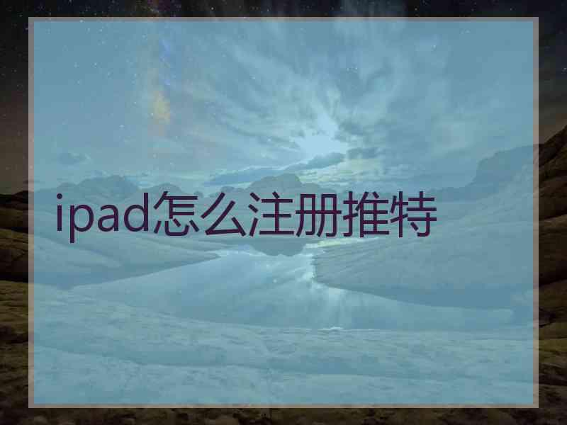 ipad怎么注册推特