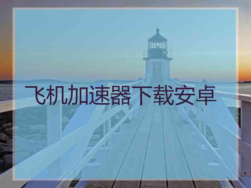 飞机加速器下载安卓