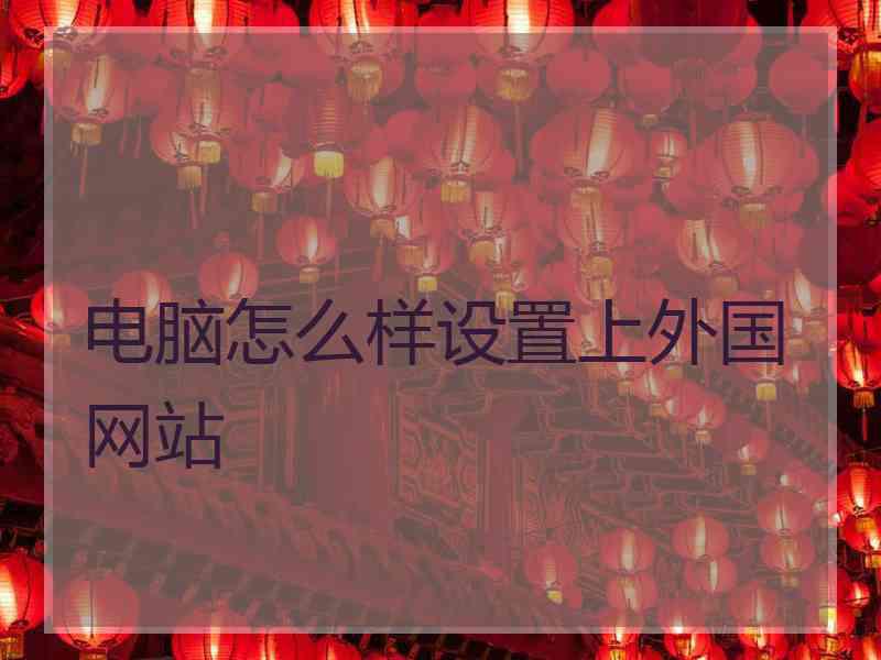电脑怎么样设置上外国网站