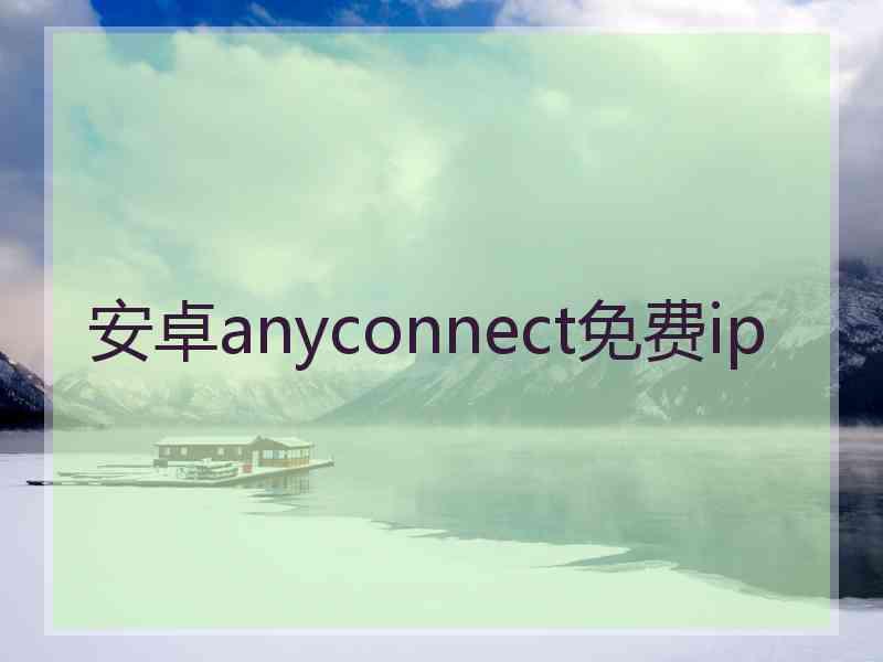 安卓anyconnect免费ip