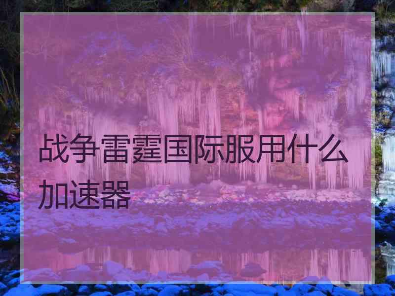 战争雷霆国际服用什么加速器