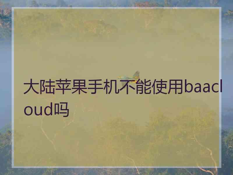 大陆苹果手机不能使用baacloud吗