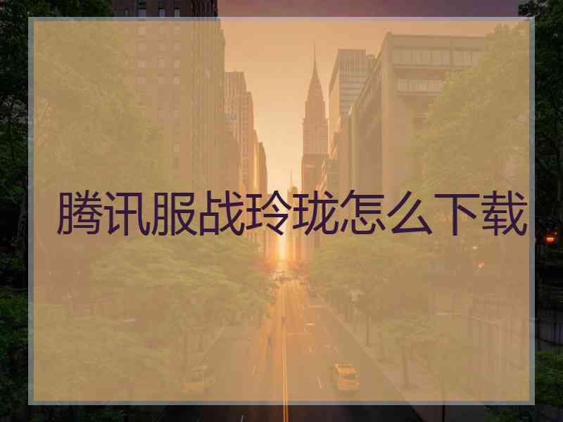 腾讯服战玲珑怎么下载