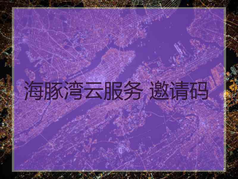 海豚湾云服务 邀请码