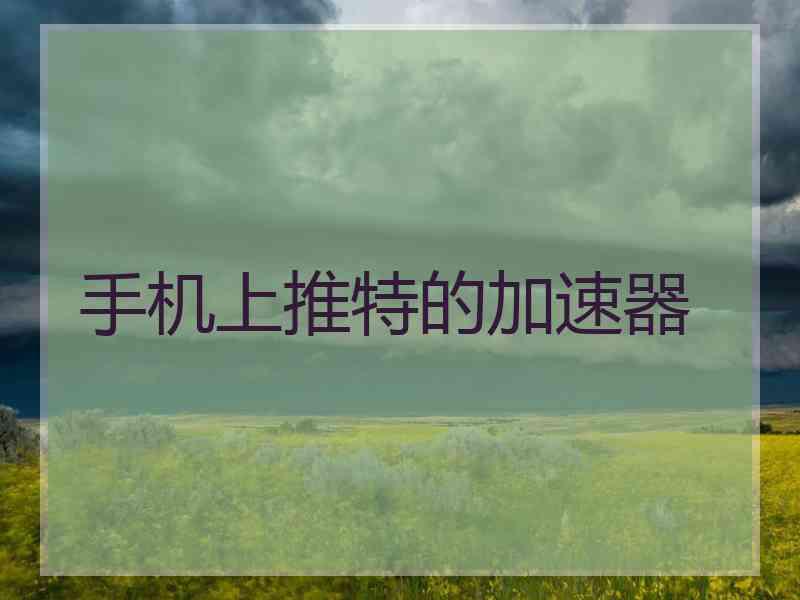 手机上推特的加速器