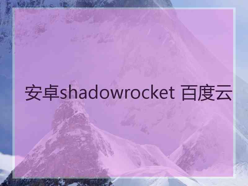 安卓shadowrocket 百度云