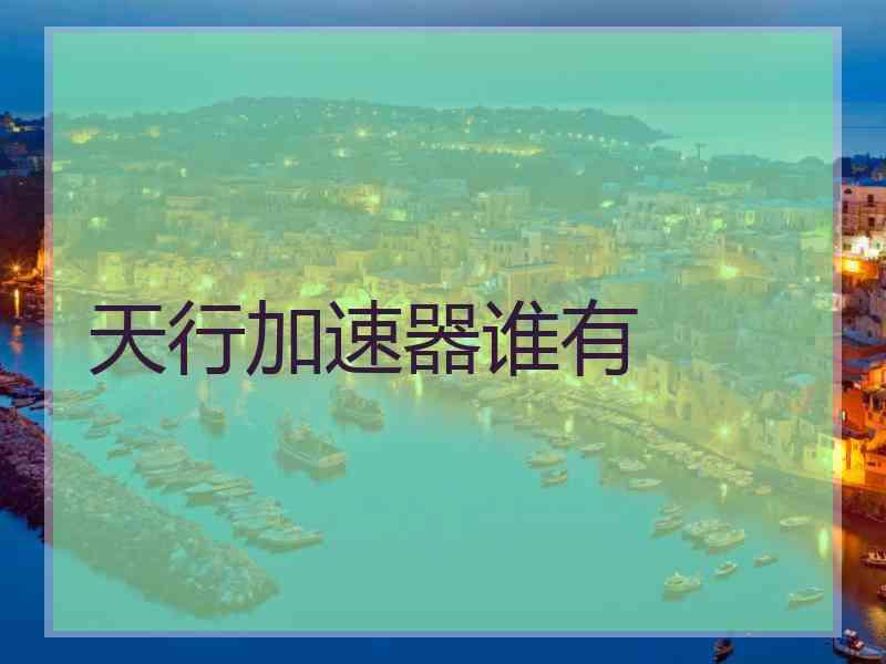天行加速器谁有