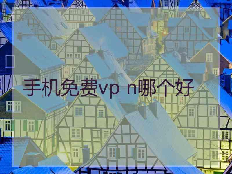 手机免费vp n哪个好