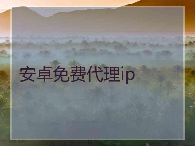 安卓免费代理ip