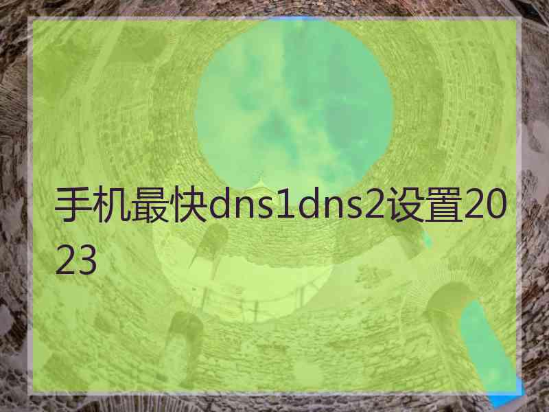 手机最快dns1dns2设置2023
