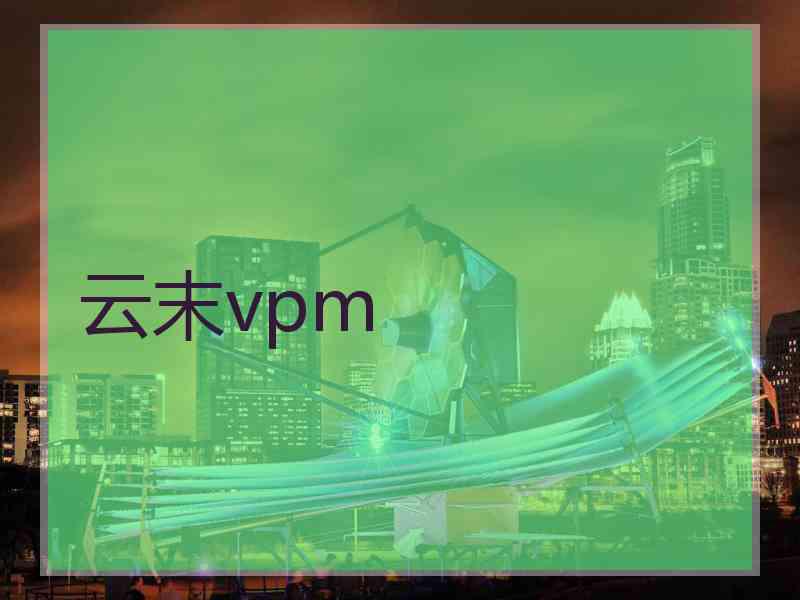 云末vpm