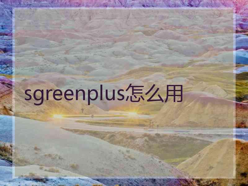 sgreenplus怎么用