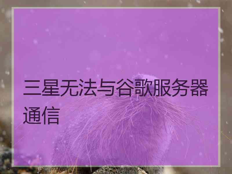 三星无法与谷歌服务器通信