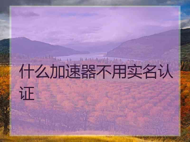 什么加速器不用实名认证