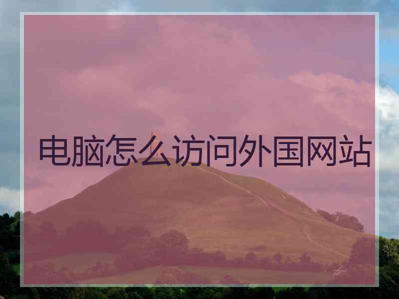 电脑怎么访问外国网站