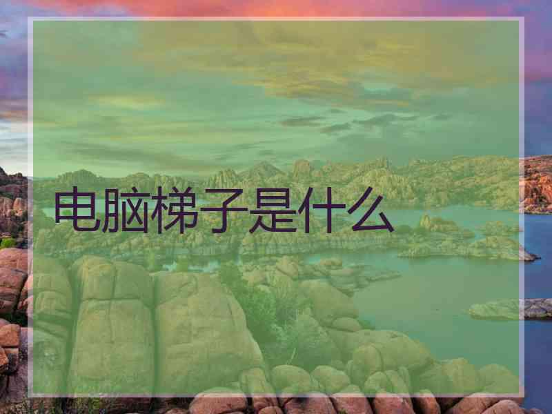 电脑梯子是什么
