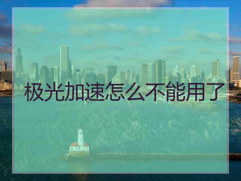 极光加速怎么不能用了