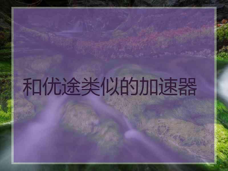和优途类似的加速器