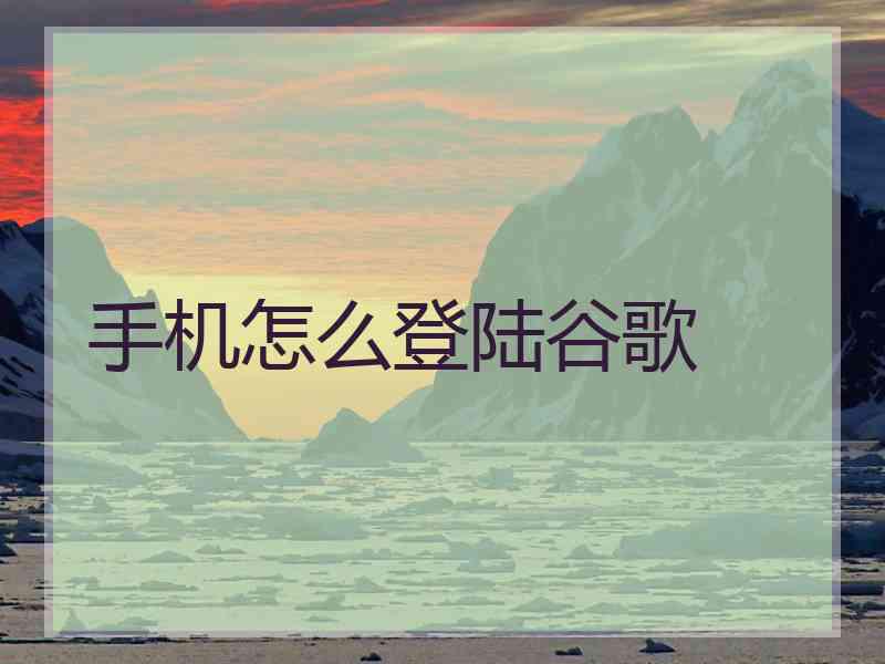 手机怎么登陆谷歌