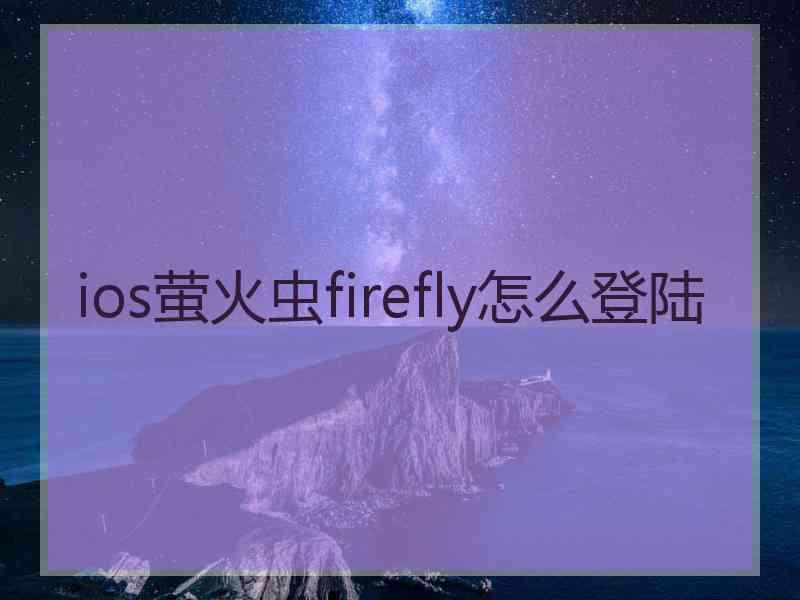 ios萤火虫firefly怎么登陆