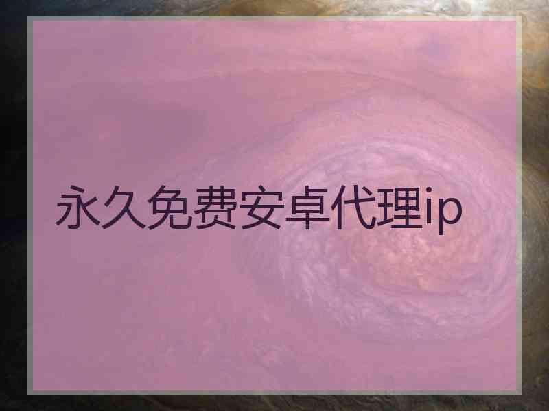 永久免费安卓代理ip
