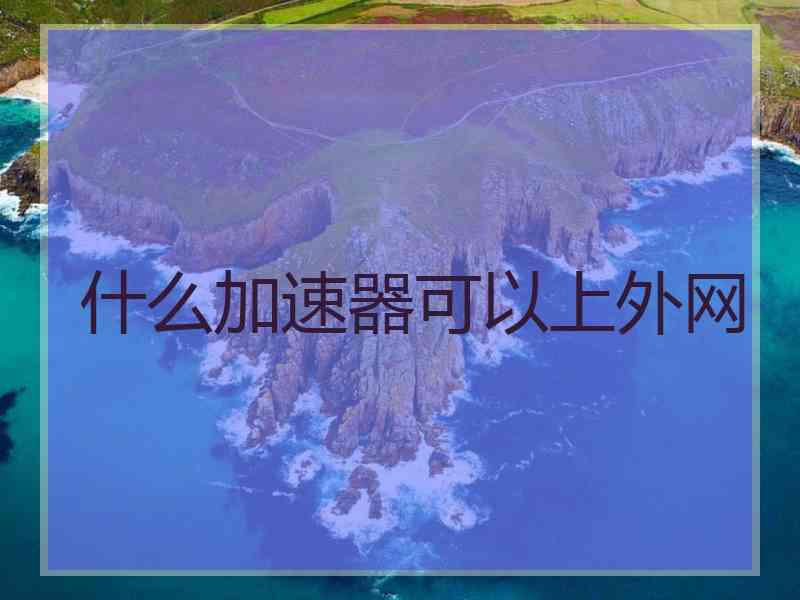 什么加速器可以上外网
