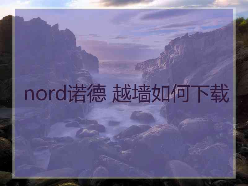 nord诺德 越墙如何下载